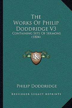 portada the works of philip doddridge v3: containing sets of sermons (1804) (en Inglés)