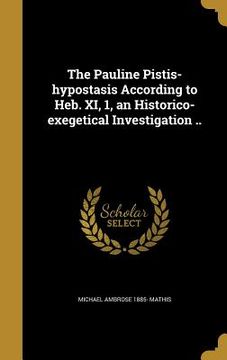 portada The Pauline Pistis-hypostasis According to Heb. XI, 1, an Historico-exegetical Investigation ..