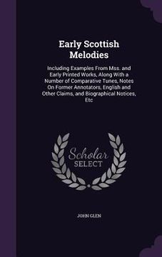 portada Early Scottish Melodies: Including Examples From Mss. and Early Printed Works, Along With a Number of Comparative Tunes, Notes On Former Annota (in English)