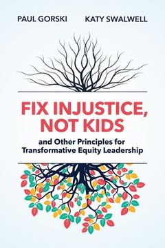 portada Fix Injustice, Not Kids and Other Principles for Transformative Equity Leadership (en Inglés)