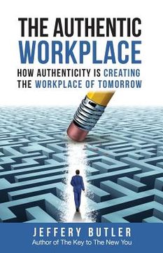 portada The Authentic Workplace: How Authenticity Is Creating The Workplace Of Tomorrow (en Inglés)