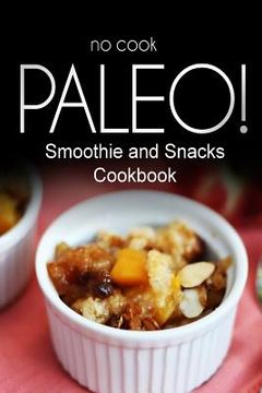 portada No-Cook Paleo! - Smoothie and Snacks Cookbook: Ultimate Caveman cookbook series, perfect companion for a low carb lifestyle, and raw diet food lifesty (in English)