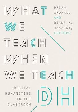 portada What we Teach When we Teach dh: Digital Humanities in the Classroom (Debates in the Digital Humanities) 