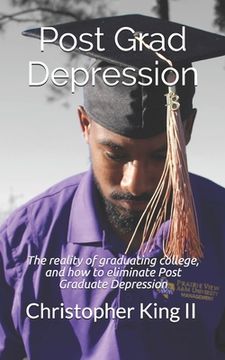 portada Post Grad Depression: The realities of graduating college, and how to eliminate post graduate depression (en Inglés)