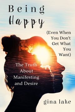 portada Being Happy (Even When You Don't Get What You Want): The Truth About Manifesting and Desire (en Inglés)