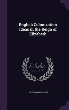 portada English Colonization Ideas in the Reign of Elizabeth (en Inglés)