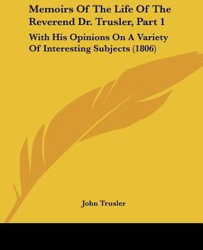 portada memoirs of the life of the reverend dr. trusler, part 1: with his opinions on a variety of interesting subjects (1806) (en Inglés)