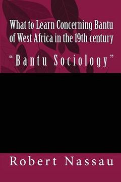 portada What to Learn Concerning Bantu of West Africa in the 19th century: "Bantu Sociology" (en Inglés)