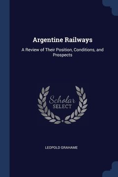 portada Argentine Railways: A Review of Their Position, Conditions, and Prospects (en Inglés)