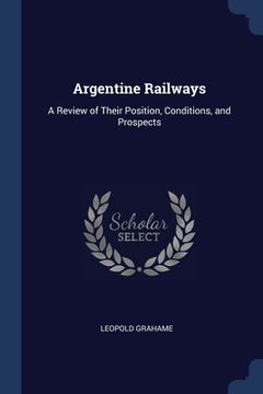 portada Argentine Railways: A Review of Their Position, Conditions, and Prospects (in English)