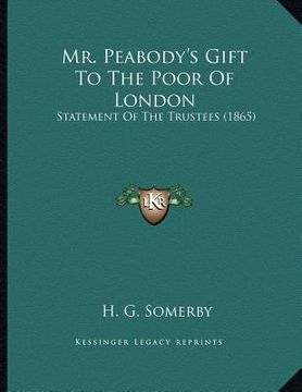 portada mr. peabody's gift to the poor of london: statement of the trustees (1865) (en Inglés)