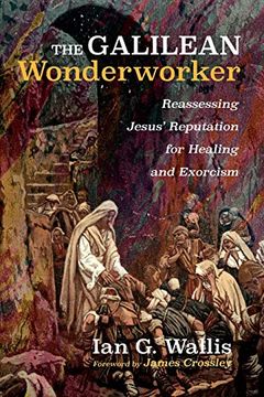 portada The Galilean Wonderworker: Reassessing Jesus'Reputation for Healing and Exorcism (en Inglés)