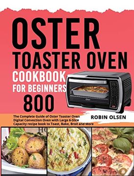 portada Oster Toaster Oven Cookbook for Beginners 800: The Complete Guide of Oster Toaster Oven Digital Convection Oven With Large 6-Slice Capacity Recipe Book to Toast, Bake, Broil and More (en Inglés)