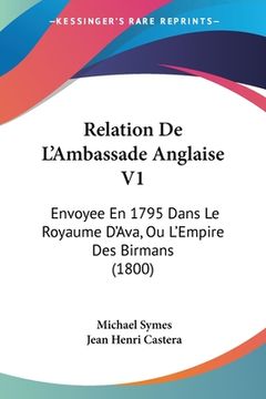 portada Relation De L'Ambassade Anglaise V1: Envoyee En 1795 Dans Le Royaume D'Ava, Ou L'Empire Des Birmans (1800) (en Francés)