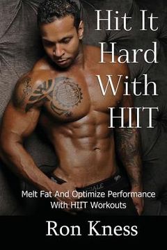 portada Hit It Hard With HIIT!: How to Melt Fat And Optimize Performance With High Intensity Interval Training (HIIT) Workouts (en Inglés)