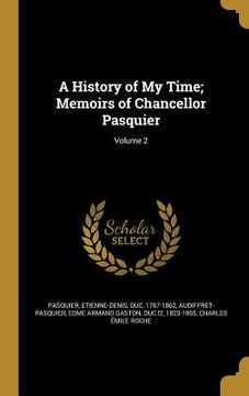 portada A History of My Time; Memoirs of Chancellor Pasquier; Volume 2 (en Inglés)