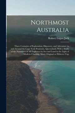 portada Northmost Australia; Three Centuries of Exploration, Discovery, and Adventure in and Around the Cape York Peninsula, Queensland, With a Study of the N (en Inglés)