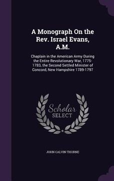 portada A Monograph On the Rev. Israel Evans, A.M.: Chaplain in the American Army During the Entire Revolutionary War, 1775-1783, the Second Settled Minister (in English)