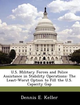 portada u.s. military forces and police assistance in stability operations: the least-worst option to fill the u.s. capacity gap (en Inglés)