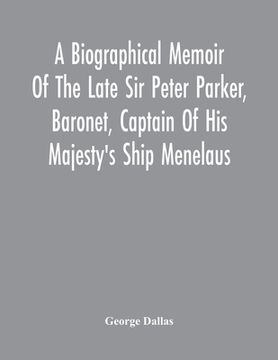 portada A Biographical Memoir of the Late sir Peter Parker, Baronet, Captain of his Majesty'S Ship Menelaus, of 38 Guns, Killed in Action While Storming the. On the Thirty-First of August, 1814 (en Inglés)