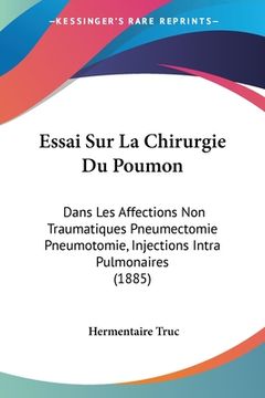 portada Essai Sur La Chirurgie Du Poumon: Dans Les Affections Non Traumatiques Pneumectomie Pneumotomie, Injections Intra Pulmonaires (1885) (en Francés)