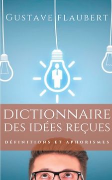 portada Dictionnaire des idées reçues: Définitions et aphorismes imaginés par Gustave Flaubert (en Francés)