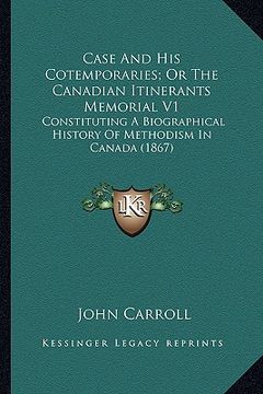 portada case and his cotemporaries; or the canadian itinerants memorcase and his cotemporaries; or the canadian itinerants memorial v1 ial v1: constituting a