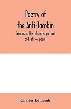 portada Poetry of the Anti-Jacobin: Comprising the Celebrated Political and Satirical Poems, of the rt. Hons. G. Canning, John Hookham Frere, w. Pitt, the. W. Gifford, the Earl of Carlisle, and Others (en Inglés)