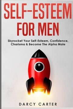 portada Self-Esteem For Men: Skyrocket Your Self-Esteem, Confidence, Charisma & Become The Alpha Male (en Inglés)