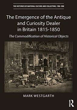 portada The Emergence of the Antique and Curiosity Dealer in Britain 1815-1850: The Commodification of Historical Objects (en Inglés)
