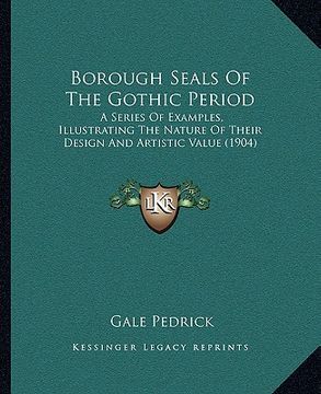 portada borough seals of the gothic period: a series of examples, illustrating the nature of their design and artistic value (1904) (en Inglés)