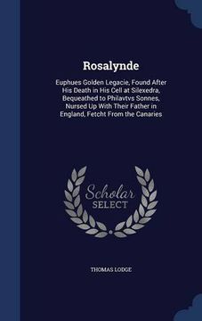 portada Rosalynde: Euphues Golden Legacie, Found After His Death in His Cell at Silexedra, Bequeathed to Philavtvs Sonnes, Nursed Up With Their Father in England, Fetcht From the Canaries