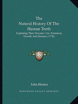 portada the natural history of the human teeth: explaining their structure, use, formation, growth, and diseases (1778) (in English)