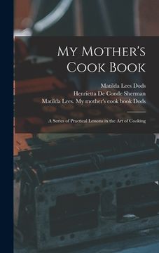 portada My Mother's Cook Book: a Series of Practical Lessons in the Art of Cooking (en Inglés)