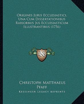 portada Origines Juris Ecclesiastici, Una Cum Dissertationibus Rariorbus Jus Ecclesiasticum Illustrantibus (1756) (en Latin)