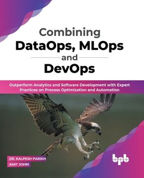 portada Combining DataOps, MLOps and DevOps: Outperform Analytics and Software Development with Expert Practices on Process Optimization and Automation (Engli (in English)