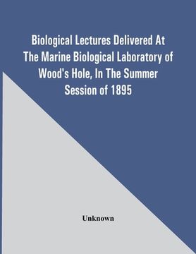 portada Biological Lectures Delivered At The Marine Biological Laboratory Of Wood'S Hole, In The Summer Session Of 1895 (in English)