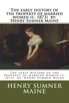 portada The early history of the property of married women (c. 1873) by: Henry Sumner Maine (in English)