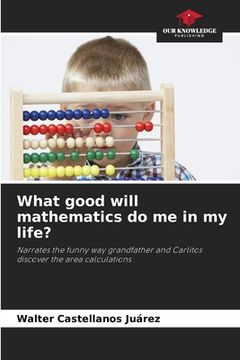 portada What good will mathematics do me in my life? (en Inglés)
