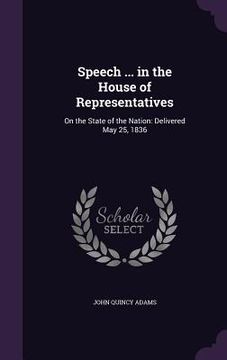 portada Speech ... in the House of Representatives: On the State of the Nation: Delivered May 25, 1836