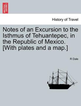 portada notes of an excursion to the isthmus of tehuantepec, in the republic of mexico. [with plates and a map.]