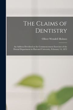portada The Claims of Dentistry: an Address Develired at the Commencement Exercises of the Dental Department in Harvard University, February 14, 1872 (in English)