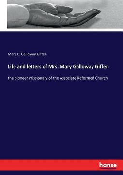 portada Life and letters of Mrs. Mary Galloway Giffen: the pioneer missionary of the Associate Reformed Church (en Inglés)
