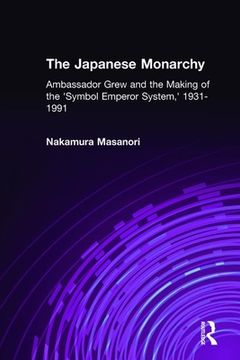 portada The Japanese Monarchy, 1931-91: Ambassador Grew and the Making of the Symbol Emperor System (en Inglés)