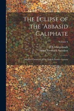 portada The Eclipse of the 'Abbasid Caliphate; Original Chronicles of the Fourth Islamic Century; Volume 6 (en Inglés)