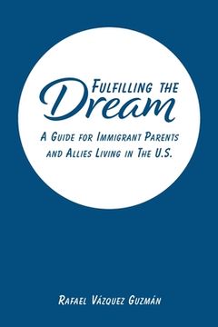portada Fulfilling The Dream: A Guide For Immigrant Parents and Allies Living in the U.S. (en Inglés)