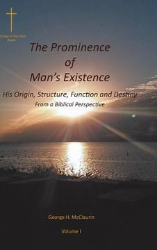 portada The Prominence of Man's Existence: His Origin, Structure, Function and Destiny From a Biblical Perspective (en Inglés)