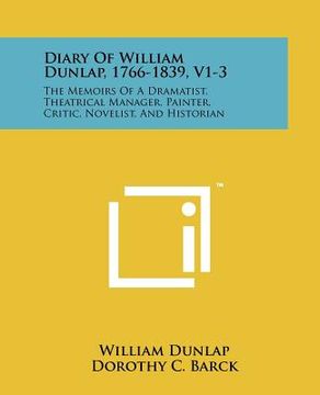 portada diary of william dunlap, 1766-1839, v1-3: the memoirs of a dramatist, theatrical manager, painter, critic, novelist, and historian