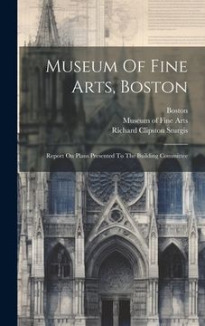 portada Museum Of Fine Arts, Boston: Report On Plans Presented To The Building Committee (en Inglés)