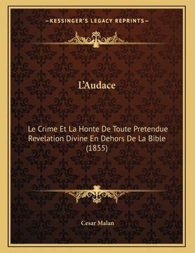 portada L'Audace: Le Crime Et La Honte De Toute Pretendue Revelation Divine En Dehors De La Bible (1855) (in French)